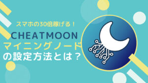 「Cheatmoon」マイニングノードの設定方法とは？報酬も公開