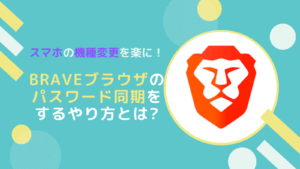 braveブラウザスマホ機種変更時のパスワード同期のやり方
