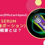 【NFT】FlraeApesをMutantApesに変身？Serumの概要とは
