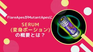 【NFT】FlraeApesをMutantApesに変身？Serumの概要とは