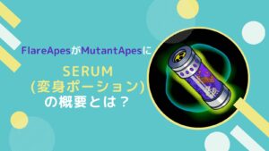 【NFT】FlraeApesをMutantApesに変身?Serumの概要とは