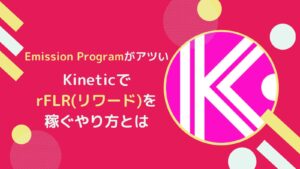 【FLR】KineticでrFLR(リワードフレア)を稼ぐ方法とは