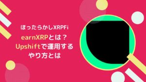 earnXRPとは?ほったらかしXRPFiのUpshiftの使い方