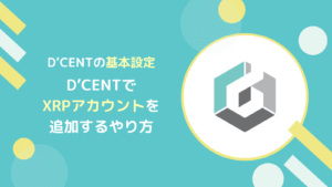 D’CENTでXRPアカウントを追加するやり方(XRPLトークンも解説)